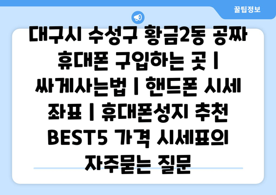 대구시 수성구 황금2동 공짜 휴대폰 구입하는 곳 | 싸게사는법 | 핸드폰 시세 좌표 | 휴대폰성지 추천 BEST5 가격 시세표