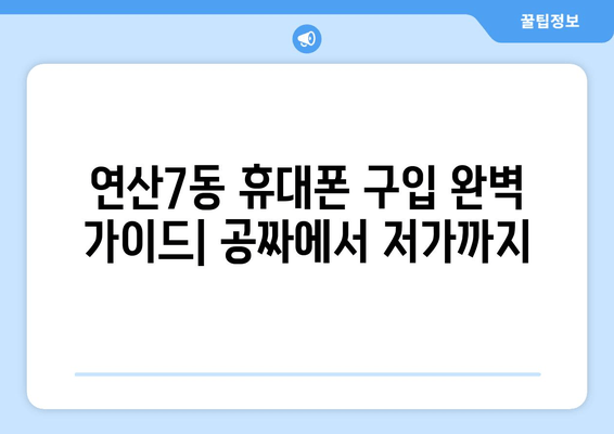 연산7동 휴대폰 구입 완벽 가이드| 공짜에서 저가까지