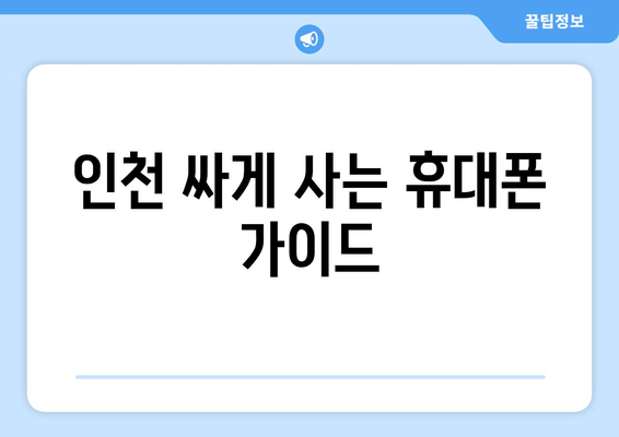 인천 싸게 사는 휴대폰 가이드