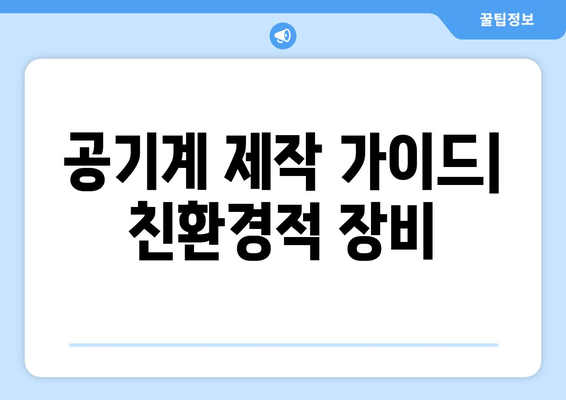 공기계 제작 가이드| 친환경적 장비