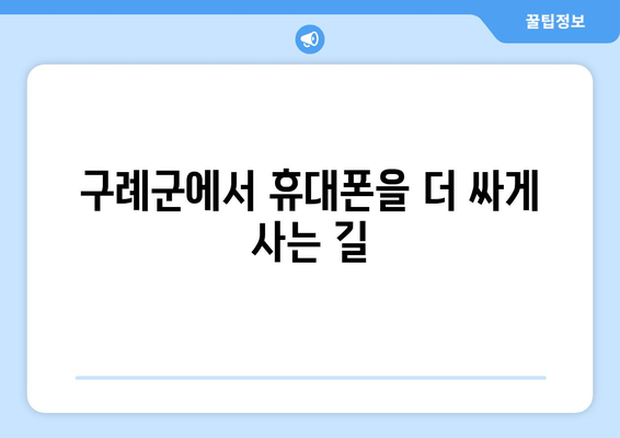 구례군에서 휴대폰을 더 싸게 사는 길