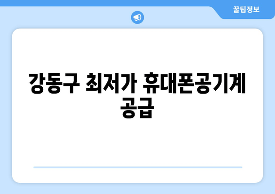 강동구 최저가 휴대폰공기계 공급