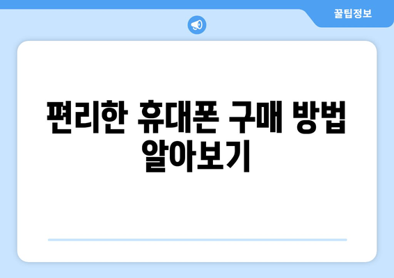 편리한 휴대폰 구매 방법 알아보기