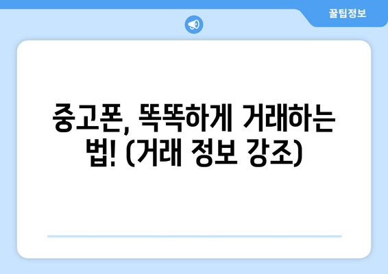 중고폰, 똑똑하게 거래하는 법! (거래 정보 강조)