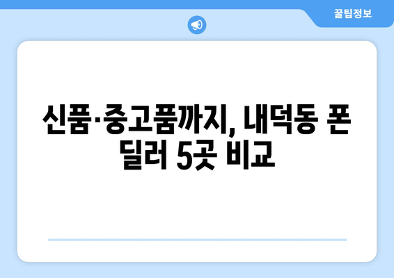 신품·중고품까지, 내덕동 폰 딜러 5곳 비교