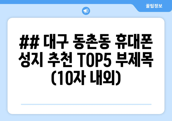 ## 대구 동촌동 휴대폰 성지 추천 TOP5 부제목 (10자 내외)