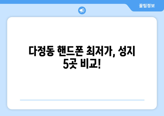 다정동 핸드폰 최저가, 성지 5곳 비교!