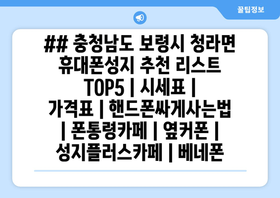 ## 충청남도 보령시 청라면 휴대폰성지 추천 리스트 TOP5 | 시세표 | 가격표 | 핸드폰싸게사는법 | 폰통령카페 | 옆커폰 | 성지플러스카페 | 베네폰