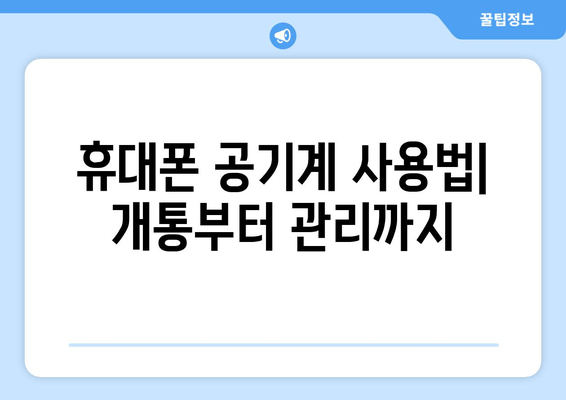 휴대폰 공기계 사용법| 개통부터 관리까지