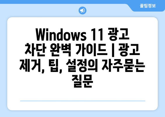 Windows 11 광고 차단 완벽 가이드 | 광고 제거, 팁, 설정