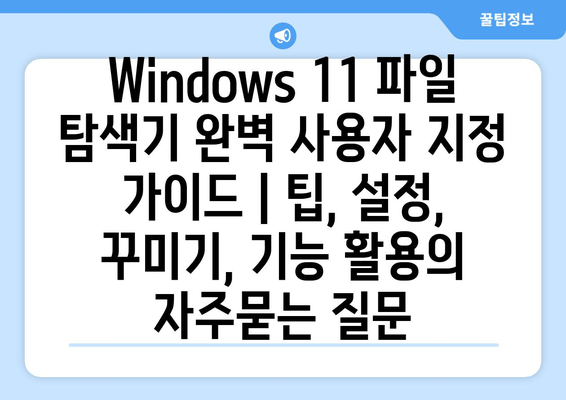 Windows 11 파일 탐색기 완벽 사용자 지정 가이드 | 팁, 설정, 꾸미기, 기능 활용