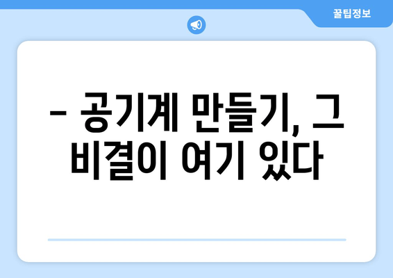 - 공기계 만들기, 그 비결이 여기 있다