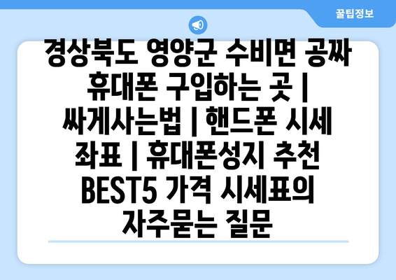 경상북도 영양군 수비면 공짜 휴대폰 구입하는 곳 | 싸게사는법 | 핸드폰 시세 좌표 | 휴대폰성지 추천 BEST5 가격 시세표