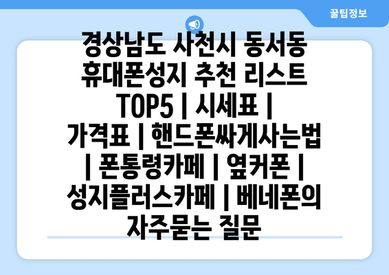 경상남도 사천시 동서동 휴대폰성지 추천 리스트 TOP5 | 시세표 | 가격표 | 핸드폰싸게사는법 | 폰통령카페 | 옆커폰 | 성지플러스카페 | 베네폰