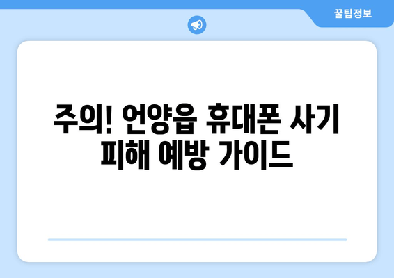 주의! 언양읍 휴대폰 사기 피해 예방 가이드