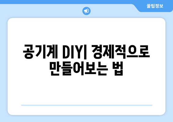 공기계 DIY| 경제적으로 만들어보는 법