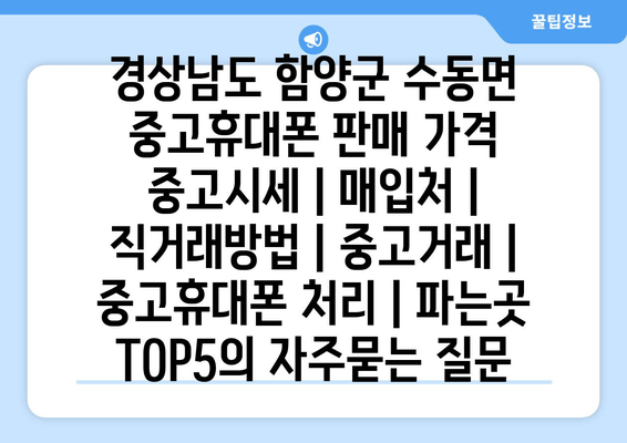 경상남도 함양군 수동면 중고휴대폰 판매 가격 중고시세 | 매입처 | 직거래방법 | 중고거래 | 중고휴대폰 처리 | 파는곳 TOP5