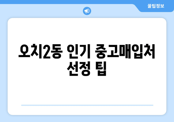 오치2동 인기 중고매입처 선정 팁