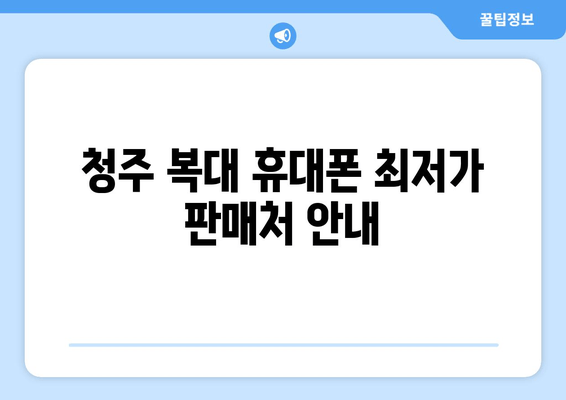 청주 복대 휴대폰 최저가 판매처 안내