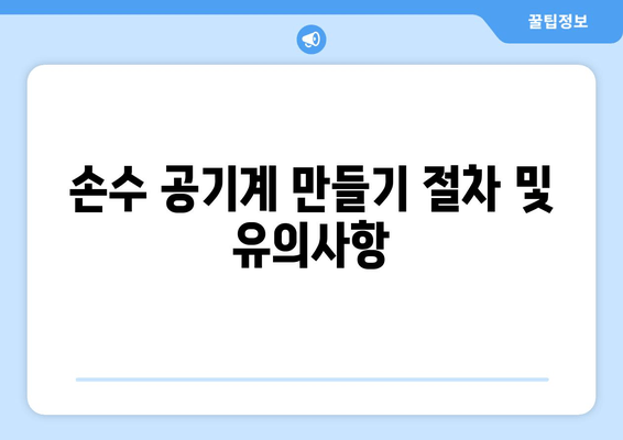 손수 공기계 만들기 절차 및 유의사항