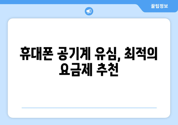 휴대폰 공기계 유심, 최적의 요금제 추천