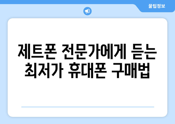 제트폰 전문가에게 듣는 최저가 휴대폰 구매법