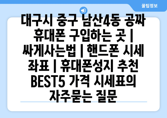 대구시 중구 남산4동 공짜 휴대폰 구입하는 곳 | 싸게사는법 | 핸드폰 시세 좌표 | 휴대폰성지 추천 BEST5 가격 시세표