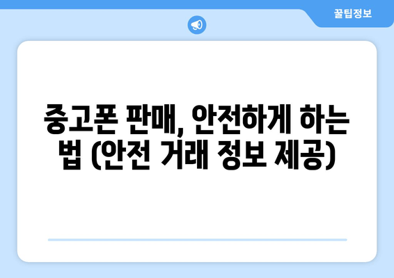 중고폰 판매, 안전하게 하는 법 (안전 거래 정보 제공)