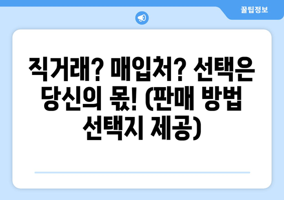 직거래? 매입처? 선택은 당신의 몫! (판매 방법 선택지 제공)