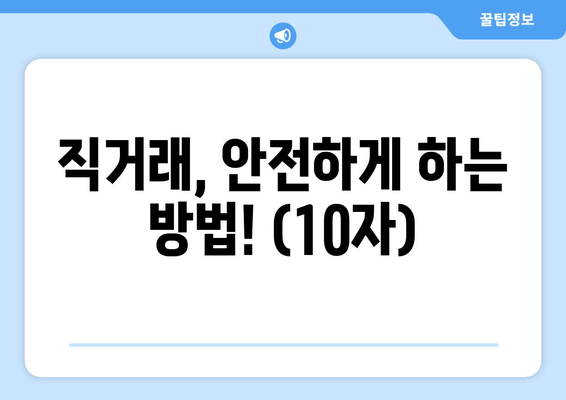 직거래, 안전하게 하는 방법! (10자)