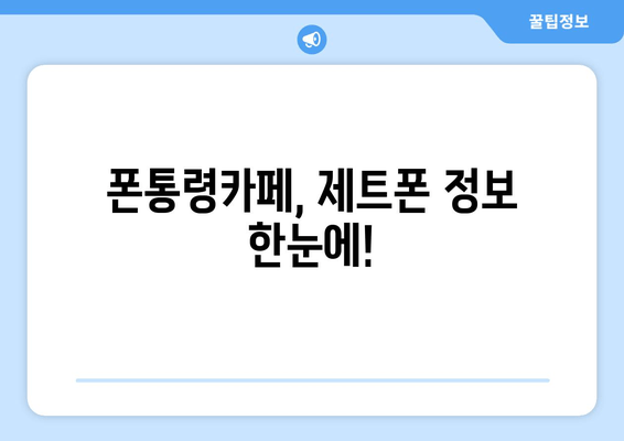 폰통령카페, 제트폰 정보 한눈에!