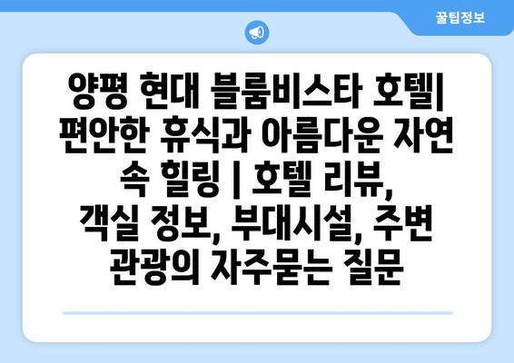 양평 현대 블룸비스타 호텔| 편안한 휴식과 아름다운 자연 속 힐링 | 호텔 리뷰, 객실 정보, 부대시설, 주변 관광