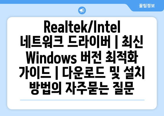 Realtek/Intel 네트워크 드라이버 | 최신 Windows 버전 최적화 가이드 | 다운로드 및 설치 방법