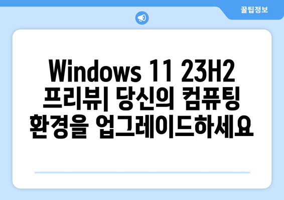 Windows 11 23H2 프리뷰 설치| 디자인 혁신과 새로운 기능 살펴보기 | 설치 가이드, 변화, 기능