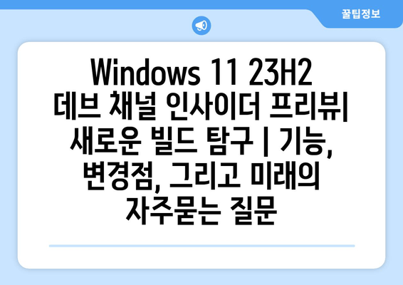 Windows 11 23H2 데브 채널 인사이더 프리뷰| 새로운 빌드 탐구 | 기능, 변경점, 그리고 미래