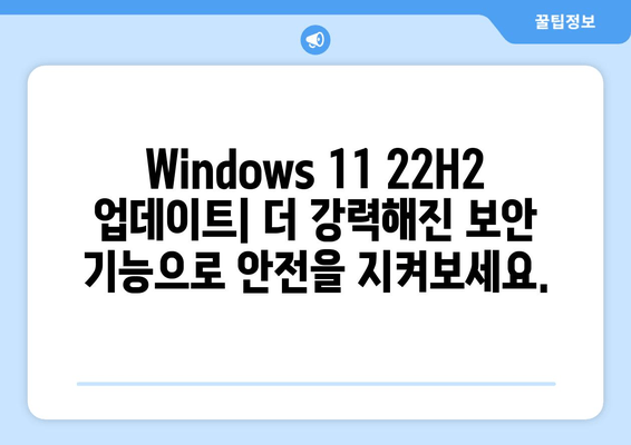 Windows 11 22H2 업데이트| 강화된 보안 기능 완벽 가이드 | 보안 강화, 기능 개선, 안전한 사용