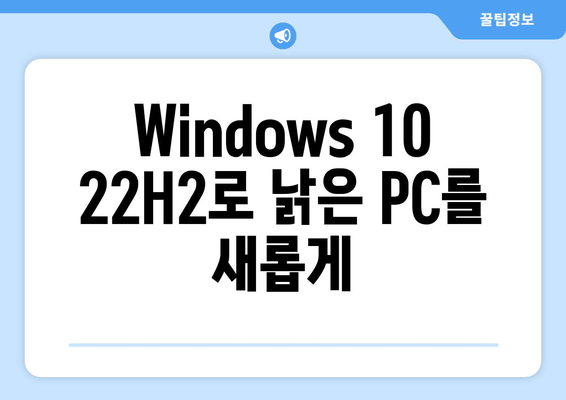 낡은 PC에 새 생명을! Windows 10 22H2 Pro Home으로 업그레이드 | 성능 향상, 안정성 강화, 숨겨진 잠재력 발휘