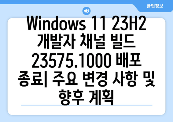 Windows 11 23H2 개발자 채널 빌드 23575.1000 배포 종료| 주요 변경 사항 및 향후 계획 | Windows 11, 23H2, 개발자 채널, 빌드 23575.1000