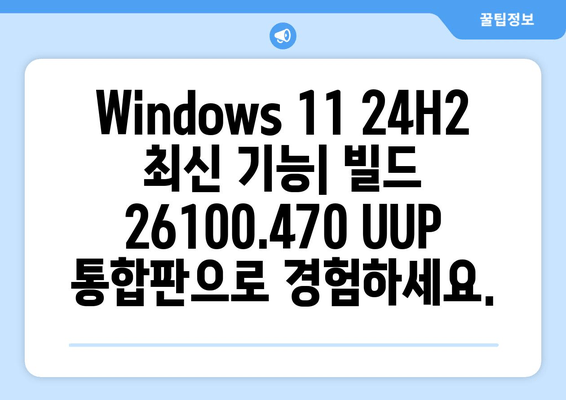 Windows 11 24H2 RTM 빌드 26100.470 UUP 통합판 다운로드| 지금 바로 설치하세요! | 최신 업데이트, 통합 설치, 다운로드 링크