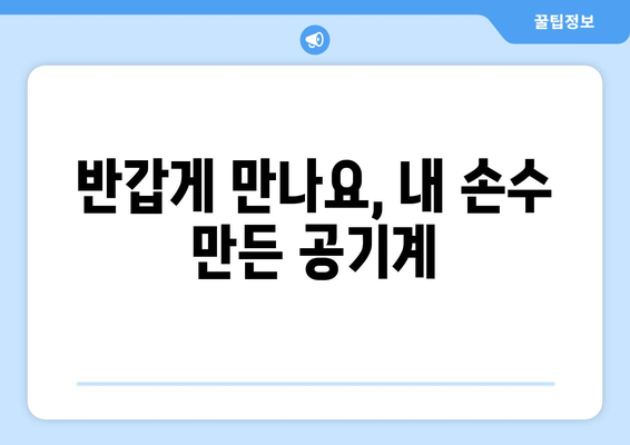 반갑게 만나요, 내 손수 만든 공기계