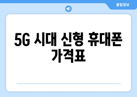 5G 시대 신형 휴대폰 가격표