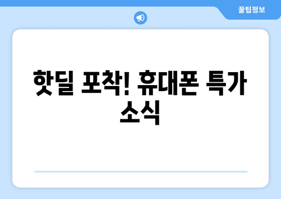 핫딜 포착! 휴대폰 특가 소식