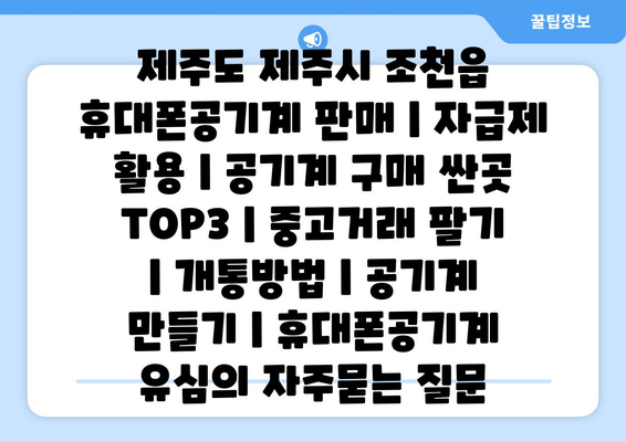 제주도 제주시 조천읍 휴대폰공기계 판매 | 자급제 활용 | 공기계 구매 싼곳 TOP3 | 중고거래 팔기 | 개통방법 | 공기계 만들기 | 휴대폰공기계 유심