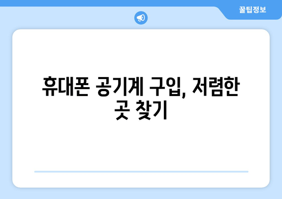 휴대폰 공기계 구입, 저렴한 곳 찾기