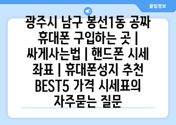 광주시 남구 봉선1동 공짜 휴대폰 구입하는 곳 | 싸게사는법 | 핸드폰 시세 좌표 | 휴대폰성지 추천 BEST5 가격 시세표