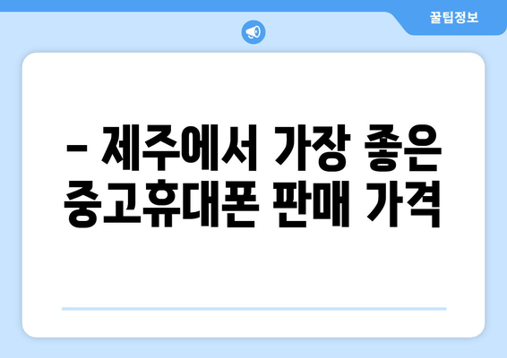 - 제주에서 가장 좋은 중고휴대폰 판매 가격