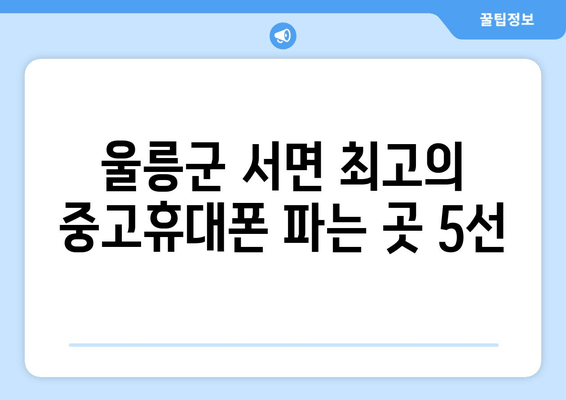 울릉군 서면 최고의 중고휴대폰 파는 곳 5선