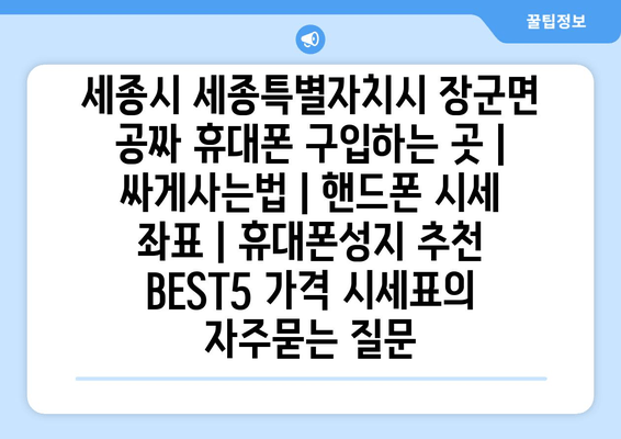 세종시 세종특별자치시 장군면 공짜 휴대폰 구입하는 곳 | 싸게사는법 | 핸드폰 시세 좌표 | 휴대폰성지 추천 BEST5 가격 시세표