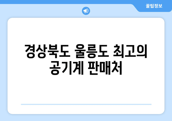 경상북도 울릉도 최고의 공기계 판매처