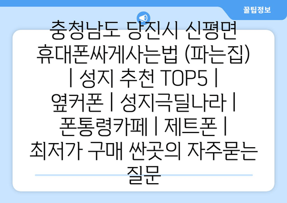 충청남도 당진시 신평면 휴대폰싸게사는법 (파는집) | 성지 추천 TOP5 | 옆커폰 | 성지극딜나라 | 폰통령카페 | 제트폰 | 최저가 구매 싼곳